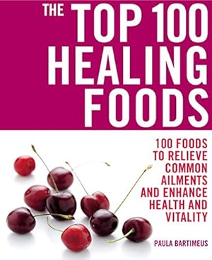 Image du vendeur pour The Top 100 Healing Foods: 100 Foods to Relieve Common Ailments and Enhance Health and Vitality mis en vente par Reliant Bookstore