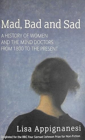 Mad, Bad And Sad: A History of Women and the Mind Doctors from 1800 to the Present