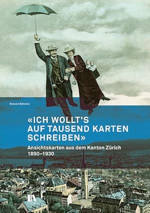 Ich wollts auf tausend Karten schreiben : Ansichtskarten aus dem Kanton Zürich 1890-1930. Mit ein...