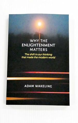 Why Enlightenment Matters : The shift in our thinking that made the modern world