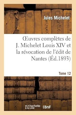 Image du vendeur pour Oeuvres Completes de J. Michelet. T. 12 Louis XIV Et La Revocation de l\ Edit de Nantes mis en vente par moluna