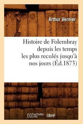 Image du vendeur pour Histoire de Folembray Depuis Les Temps Les Plus Recules Jusqu\ a Nos Jours, (Ed.1873) mis en vente par moluna