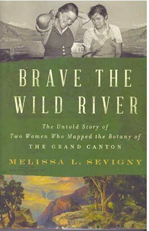 BRAVE THE WILD RIVER; The Untold Story of Two Women Who Mapped the Botany of The Grand Canyon