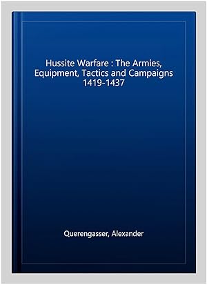Bild des Verkufers fr Hussite Warfare : The Armies, Equipment, Tactics and Campaigns 1419-1437 zum Verkauf von GreatBookPrices