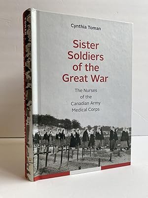 SISTER SOLDIERS OF THE GREAT WAR: THE NURSES OF THE CANADIAN ARMY MEDICAL CORPS