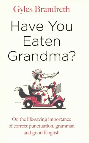 Have You Eaten Grandma?: Or, the Life-Saving Importance of Correct Punctuation, Grammar, and Good...