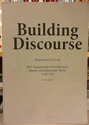 Seller image for Building Discourse: Proposition & Proof. MIT Department of Architecture, Master Architecture Thesis 2008-2013 for sale by Moe's Books