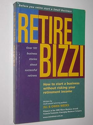 Bild des Verkufers fr Retire Bizzi : How to Start a Business without Risking Your Retirement Income: Before You Retire Start a Small Business zum Verkauf von Manyhills Books