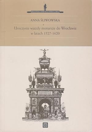 Imagen del vendedor de Uroczyste wjazdy monarsze do Wroclawia w latach 1527 - 1620 / Anna Sliwowska; Biblioteka dawnego Wroclawia ; 2 a la venta por Licus Media