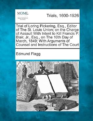 Seller image for Trial of Loring Pickering, Esq., Editor of the St. Louis Union; On the Charge of Assault with Intent to Kill Francis P. Blair, Jr., Esq., on the 10th (Paperback or Softback) for sale by BargainBookStores