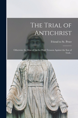 Image du vendeur pour The Trial of Antichrist: Otherwise the Man of Sin for High Treason Against the Son of God. (Paperback or Softback) mis en vente par BargainBookStores