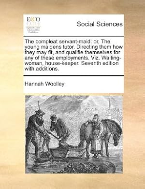 Bild des Verkufers fr The Compleat Servant-Maid: Or, the Young Maidens Tutor. Directing Them How They May Fit, and Qualifie Themselves for Any of These Employments. Vi (Paperback or Softback) zum Verkauf von BargainBookStores