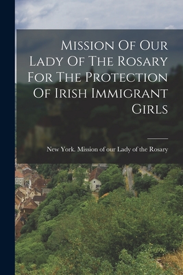 Seller image for Mission Of Our Lady Of The Rosary For The Protection Of Irish Immigrant Girls (Paperback or Softback) for sale by BargainBookStores