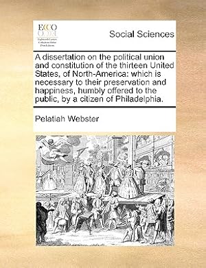 Image du vendeur pour A Dissertation on the Political Union and Constitution of the Thirteen United States, of North-America: Which Is Necessary to Their Preservation and H (Paperback or Softback) mis en vente par BargainBookStores
