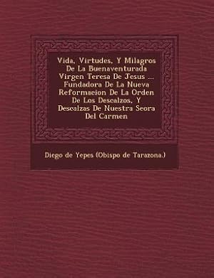 Imagen del vendedor de Vida, Virtudes, Y Milagros De La Buenaventurada Virgen Teresa De Jesus . Fundadora De La Nueva Reformacion De La Orden De Los Descalzos, Y Descalzas (Paperback or Softback) a la venta por BargainBookStores