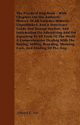 Bild des Verkufers fr The Practical Dog Book - With Chapters On The Authentic History Of All Varieties Hitherto Unpublished, And A Veterinary Guide And Dosage Section, And (Paperback or Softback) zum Verkauf von BargainBookStores