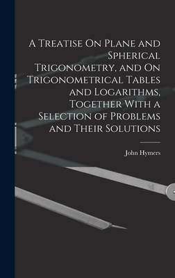 Seller image for A Treatise On Plane and Spherical Trigonometry, and On Trigonometrical Tables and Logarithms, Together With a Selection of Problems and Their Solution (Hardback or Cased Book) for sale by BargainBookStores