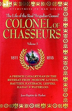 Imagen del vendedor de Colonel of Chasseurs - a French Cavalryman in the Retreat from Moscow, Lutzen, Bautzen, Katzbach, Leipzig, Hanau & Waterloo a la venta por GreatBookPricesUK