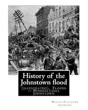 Seller image for History of the Johnstown Flood . With Full Accounts Also of the Destruction on : The Susquehanna and Juniata Rivers, and the Bald Eagle Creek. By:willis Fletcher Johnson, Floods -- Pennsylvania Johnstown. (Original Version)1889. for sale by GreatBookPricesUK