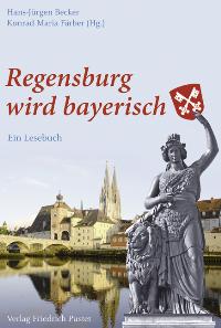 Bild des Verkufers fr Regensburg wird bayerisch. Ein Lesebuch. Aufsatzsammlung. zum Verkauf von Antiquariat REDIVIVUS