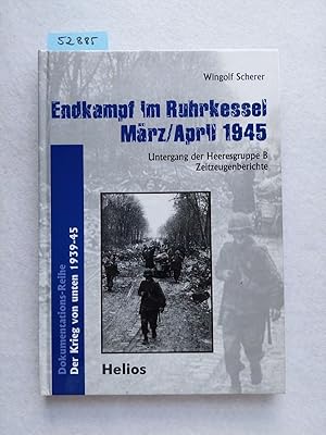 Endkampf im Ruhrkessel März, April 1945 : Untergang der Heeresgruppe B ; Zeitzeugenberichte (Sign...