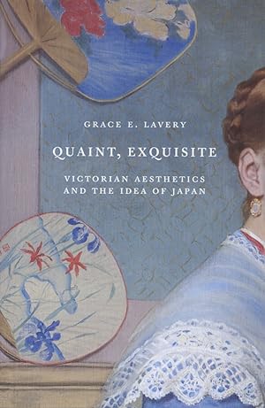 Quaint, Exquisite: Victorian Aesthetics and the Idea of Japan
