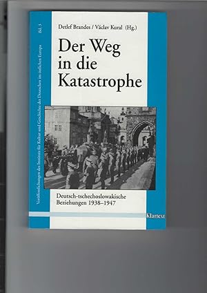 Der Weg in die Katastrophe. Deutsch-tschechoslowakische Beziehungen 1938 - 1947. Für die deutsch-...