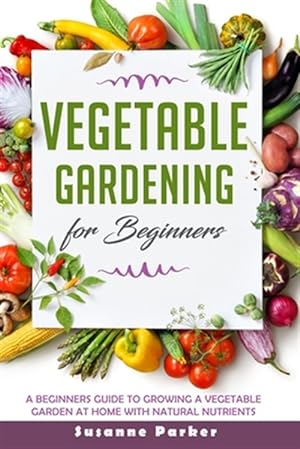 Imagen del vendedor de Vegetable Gardening for Beginners: A Beginners Guide To Growe A Vegetable Garden At Home with Natural Nutrients a la venta por GreatBookPrices