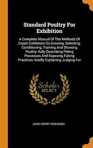 Image du vendeur pour Standard Poultry for Exhibition: A Complete Manual of the Methods of Expert Exhibitors on Growing, Selecting, Conditioning, Training and Showing Poult mis en vente par GreatBookPrices