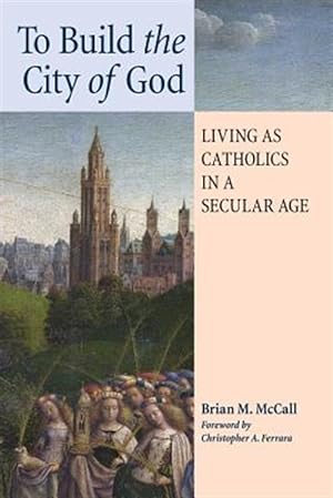 Image du vendeur pour To Build the City of God: Living as Catholics in a Secular Age mis en vente par GreatBookPrices
