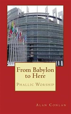 Seller image for From Babylon to Here : Phallic Worship for sale by GreatBookPrices