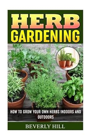 Bild des Verkufers fr Herb Gardening : How to Grow Your Own Herbs Indoors and Outdoors zum Verkauf von GreatBookPrices