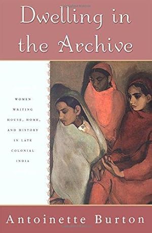 Imagen del vendedor de Dwelling in the Archive: Women Writing House, Home, and History in Late Colonial India a la venta por WeBuyBooks