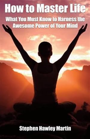 Seller image for How to Master Life : What You Must Know to Harness the Awesome Power of Your Mind for sale by GreatBookPrices