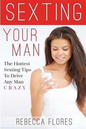 Imagen del vendedor de Sexting Your Man : The Hottest Sexting Tips to Drive Any Man Crazy a la venta por GreatBookPrices