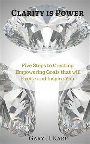 Seller image for Clarity Is Power : The 5 Steps to Creating Empowering Goals That Will Excite and Inspire You for sale by GreatBookPrices