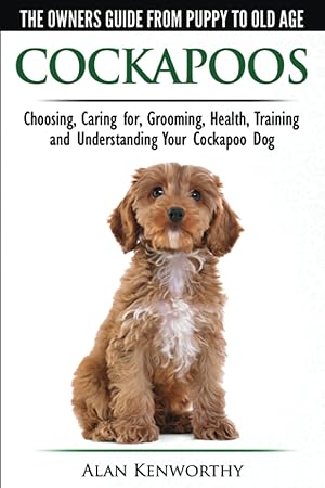 Bild des Verkufers fr Cockapoos - The Owners Guide from Puppy to Old Age - Choosing, Caring for, Grooming, Health, Training and Understanding Your Cockapoo Dog zum Verkauf von Redux Books