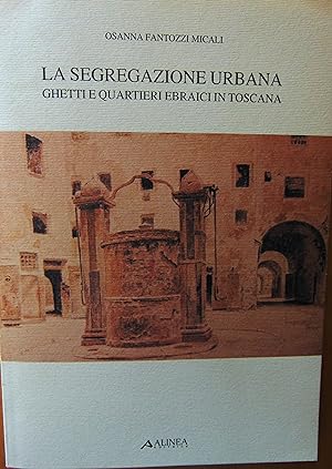 La segregazione urbana. Ghetti e quartieri ebraici in Toscana