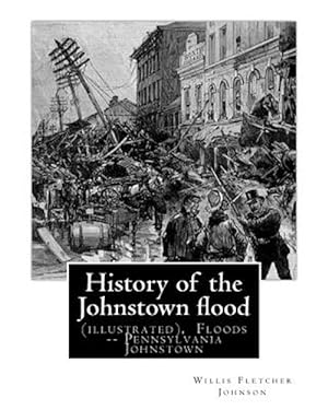 Imagen del vendedor de History of the Johnstown Flood . With Full Accounts Also of the Destruction on : The Susquehanna and Juniata Rivers, and the Bald Eagle Creek. By:willis Fletcher Johnson, Floods -- Pennsylvania Johnstown. (Original Version)1889. a la venta por GreatBookPrices