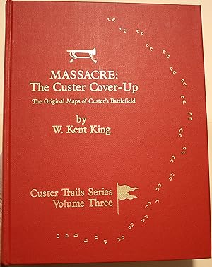 Massacre The Custer Cover-Up The Original Maps of Custer's Battlefield Custer Trails Series Volum...