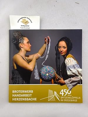 Broterwerb. Handarbeit. Herzenssache : 450 Jahre Spitzenklöppeln im Erzgebirge. Herausgegeben vom...
