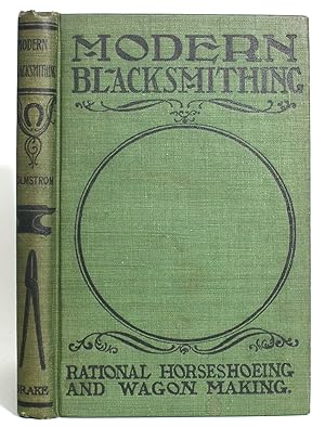 Modern Blacksmithing: Rational Horse Shoeing and Wagon Making. With Rules, Tables, Recipes, Etc.,...