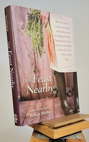 Seller image for The Feast Nearby: How I lost my job, buried a marriage, and found my way by keeping chickens, foraging, preserving, bartering, and eating locally (all on $40 a week) for sale by Henniker Book Farm and Gifts