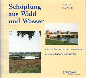 Schöpfung aus Wald und Wasser. Geschichte der Wasserwirtschaft in Brandenburg und Berlin.