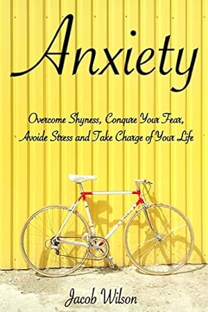 Imagen del vendedor de Anxiety: How to Overcome Shyness, Conquer Your Fear, Avoid Stress, and Take Charge of Your Life (Learn to Regain Your Life and Fight Against Depression) a la venta por Reliant Bookstore