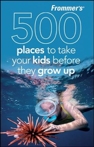 Seller image for Frommer's 500 Places to Take Your Kids Before They Grow Up for sale by Reliant Bookstore