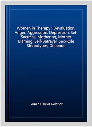 Seller image for Women in Therapy : Devaluation, Anger, Aggression, Depression, Sel-Sacrifice, Mothering, Mother Blaming, Self-Betrayal, Sex-Role Stereotypes, Depende for sale by GreatBookPricesUK