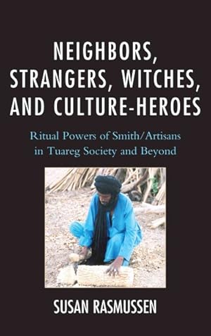 Seller image for Neighbors, Strangers, Witches, and Culture-heroes : Ritual Powers of Smith / Artisans in Tuareg Society and Beyond for sale by GreatBookPricesUK