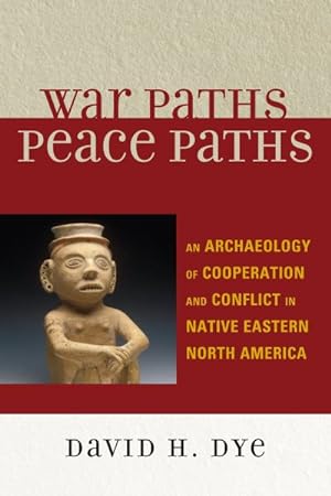 Seller image for War Paths, Peace Paths : An Archaeology of Cooperation and Conflict in Native Eastern North America for sale by GreatBookPricesUK