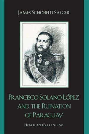 Bild des Verkufers fr Francisco Solano Lopez and the Ruination of Paraguay : Honor and Egocentrism zum Verkauf von GreatBookPricesUK